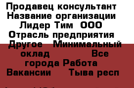 Продавец-консультант › Название организации ­ Лидер Тим, ООО › Отрасль предприятия ­ Другое › Минимальный оклад ­ 22 000 - Все города Работа » Вакансии   . Тыва респ.